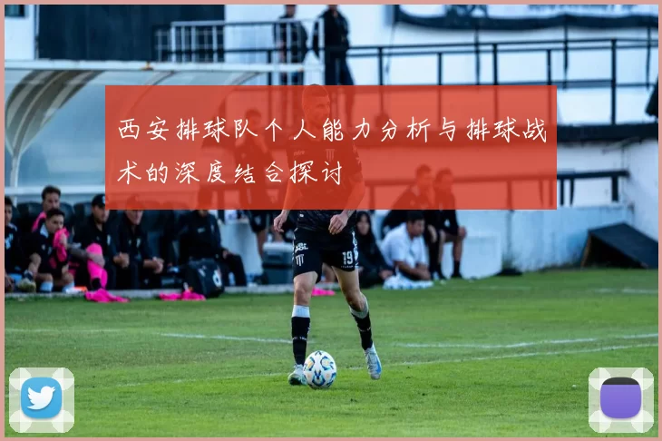 西安排球队个人能力分析与排球战术的深度结合探讨
