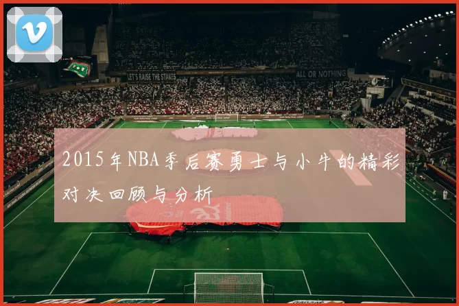 2015年NBA季后赛勇士与小牛的精彩对决回顾与分析