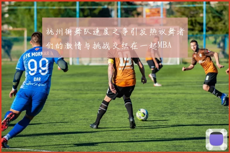 杭州街舞队速度之争引发热议舞者们的激情与挑战交织在一起MBA