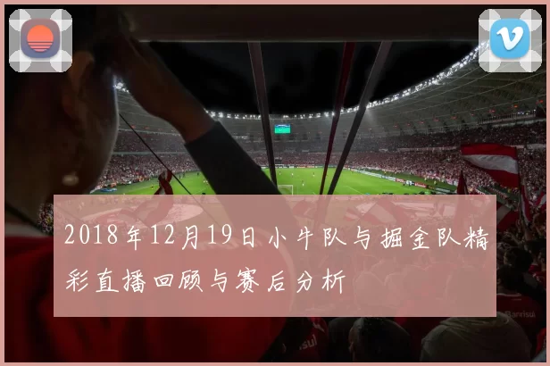 2018年12月19日小牛队与掘金队精彩直播回顾与赛后分析