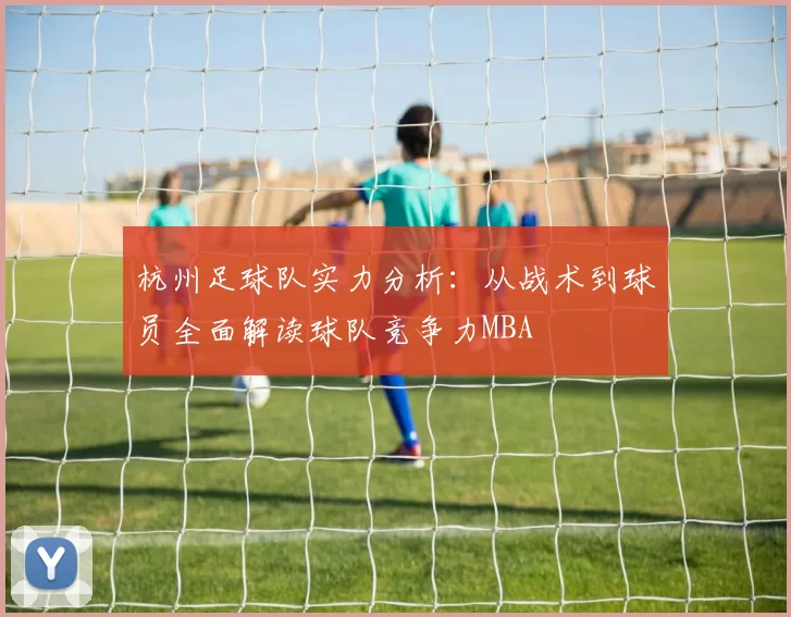 杭州足球队实力分析：从战术到球员全面解读球队竞争力MBA