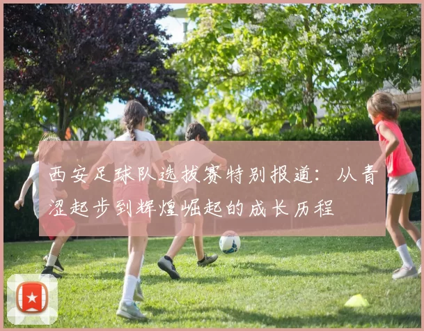 西安足球队选拔赛特别报道：从青涩起步到辉煌崛起的成长历程