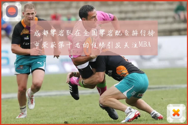 成都攀岩队在全国攀岩配合排行榜中荣获第十名的佳绩引发关注MBA