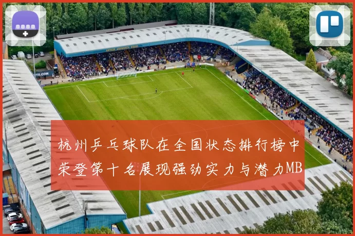 杭州乒乓球队在全国状态排行榜中荣登第十名展现强劲实力与潜力MBA