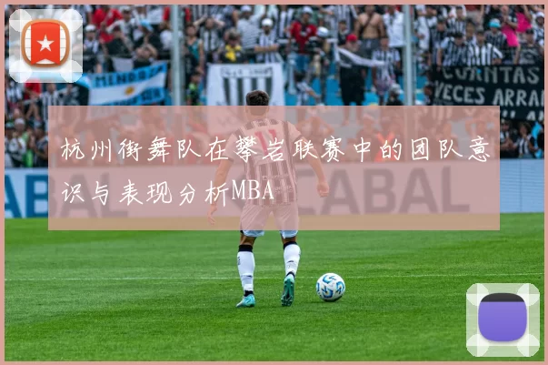 杭州街舞队在攀岩联赛中的团队意识与表现分析MBA