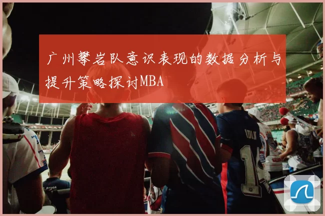 广州攀岩队意识表现的数据分析与提升策略探讨MBA