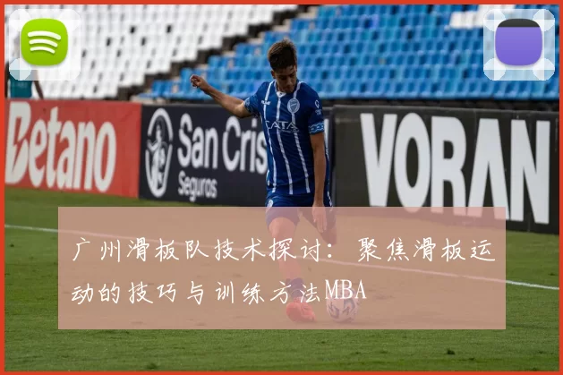 广州滑板队技术探讨：聚焦滑板运动的技巧与训练方法MBA