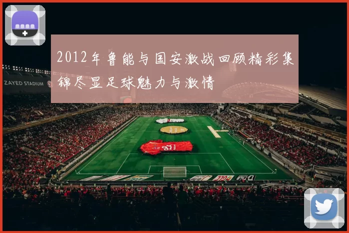 2012年鲁能与国安激战回顾精彩集锦尽显足球魅力与激情