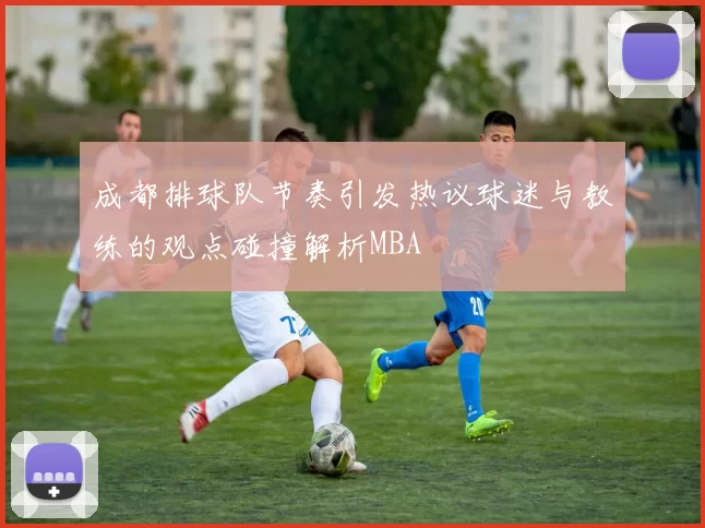 成都排球队节奏引发热议球迷与教练的观点碰撞解析MBA